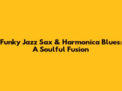 Funky Jazz Sax & Harmonica Blues: A Soulful Fusion