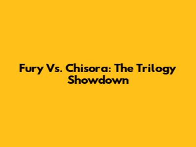 Fury Vs. Chisora: The Trilogy Showdown