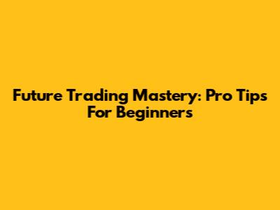 Future Trading Mastery: Pro Tips For Beginners