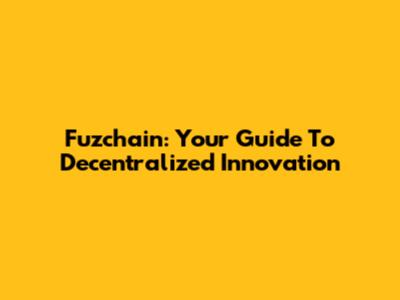 Fuzchain: Your Guide To Decentralized Innovation