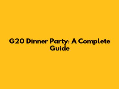 G20 Dinner Party: A Complete Guide