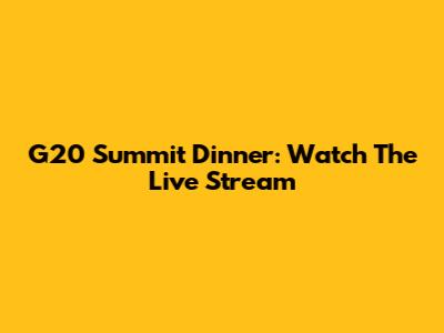 G20 Summit Dinner: Watch The Live Stream