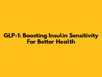 GLP-1: Boosting Insulin Sensitivity For Better Health