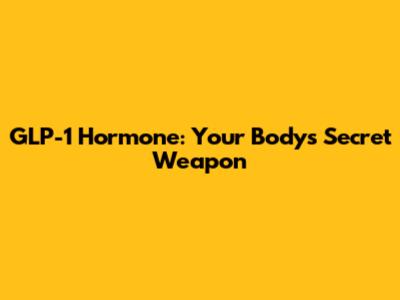 GLP-1 Hormone: Your Body's Secret Weapon