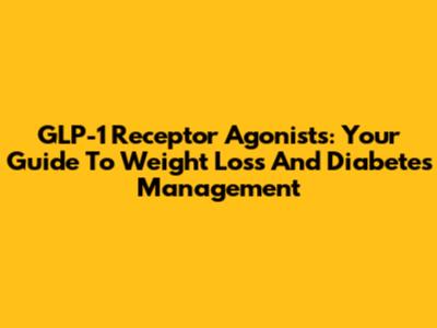 GLP-1 Receptor Agonists: Your Guide To Weight Loss And Diabetes Management