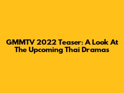 GMMTV 2022 Teaser: A Look At The Upcoming Thai Dramas