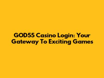 GOD55 Casino Login: Your Gateway To Exciting Games