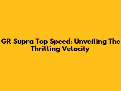 GR Supra Top Speed: Unveiling The Thrilling Velocity