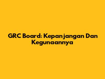 GRC Board: Kepanjangan Dan Kegunaannya
