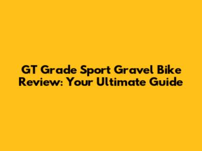 GT Grade Sport Gravel Bike Review: Your Ultimate Guide