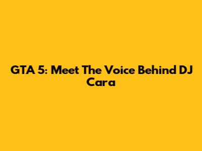 GTA 5: Meet The Voice Behind DJ Cara