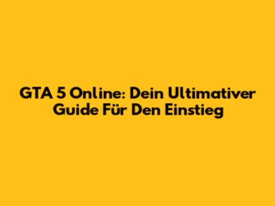 GTA 5 Online: Dein Ultimativer Guide Für Den Einstieg