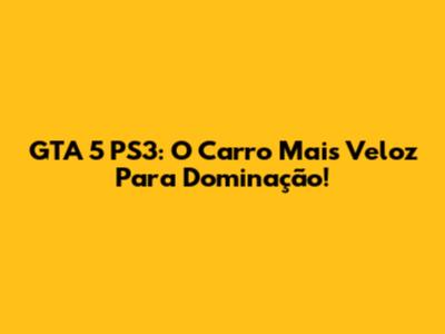GTA 5 PS3: O Carro Mais Veloz Para Dominação!
