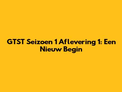 GTST Seizoen 1 Aflevering 1: Een Nieuw Begin