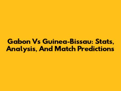 Gabon Vs Guinea-Bissau: Stats, Analysis, And Match Predictions