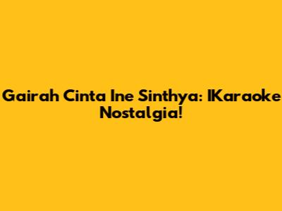 Gairah Cinta Ine Sinthya: IKaraoke Nostalgia!