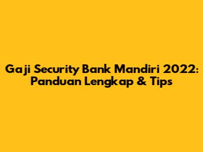 Gaji Security Bank Mandiri 2022: Panduan Lengkap & Tips
