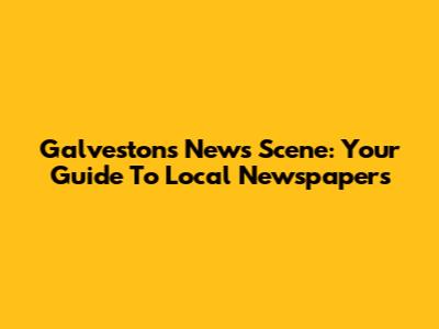 Galveston's News Scene: Your Guide To Local Newspapers