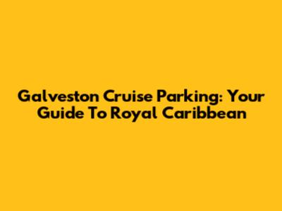Galveston Cruise Parking: Your Guide To Royal Caribbean