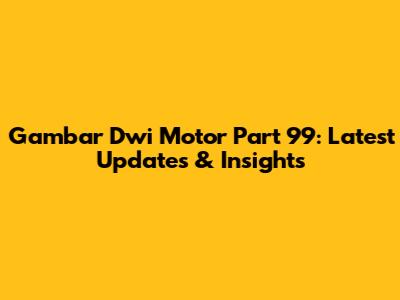 Gambar Dwi Motor Part 99: Latest Updates & Insights