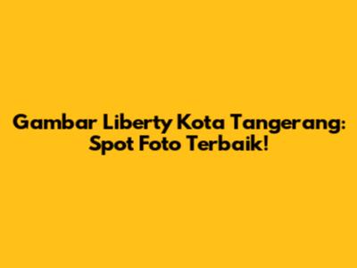 Gambar Liberty Kota Tangerang: Spot Foto Terbaik!