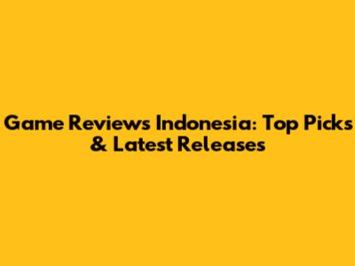 Game Reviews Indonesia: Top Picks & Latest Releases