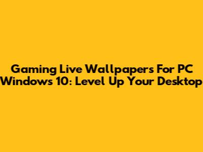 Gaming Live Wallpapers For PC Windows 10: Level Up Your Desktop