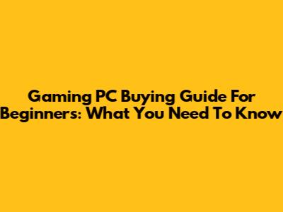 Gaming PC Buying Guide For Beginners: What You Need To Know