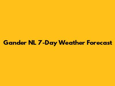 Gander NL 7-Day Weather Forecast