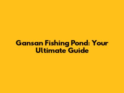 Gansan Fishing Pond: Your Ultimate Guide