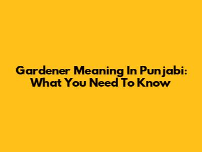Gardener Meaning In Punjabi: What You Need To Know