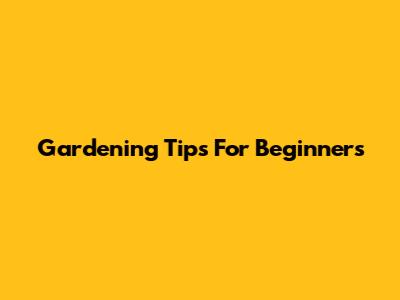 Gardening Tips For Beginners