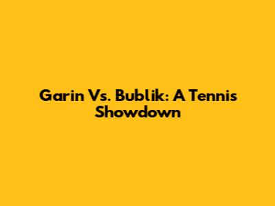 Garin Vs. Bublik: A Tennis Showdown
