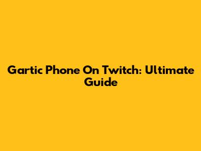 Gartic Phone On Twitch: Ultimate Guide