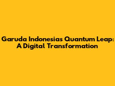 Garuda Indonesia's Quantum Leap: A Digital Transformation
