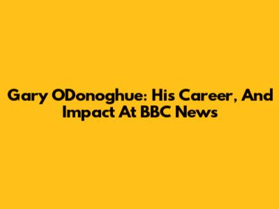 Gary O'Donoghue: His Career, And Impact At BBC News