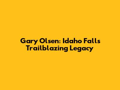 Gary Olsen: Idaho Falls' Trailblazing Legacy