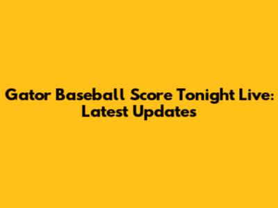 Gator Baseball Score Tonight Live: Latest Updates