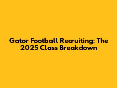 Gator Football Recruiting: The 2025 Class Breakdown