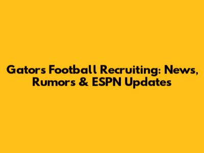 Gators Football Recruiting: News, Rumors & ESPN Updates