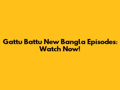 Gattu Battu New Bangla Episodes: Watch Now!