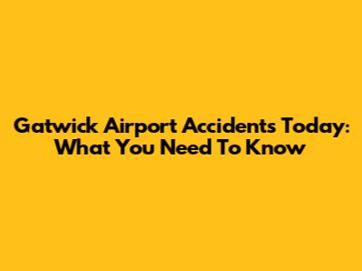 Gatwick Airport Accidents Today: What You Need To Know