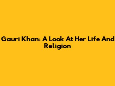 Gauri Khan: A Look At Her Life And Religion