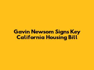 Gavin Newsom Signs Key California Housing Bill