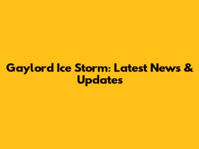 Gaylord Ice Storm: Latest News & Updates