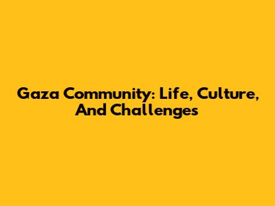 Gaza Community: Life, Culture, And Challenges