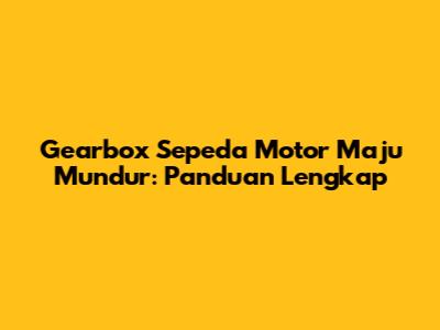 Gearbox Sepeda Motor Maju Mundur: Panduan Lengkap