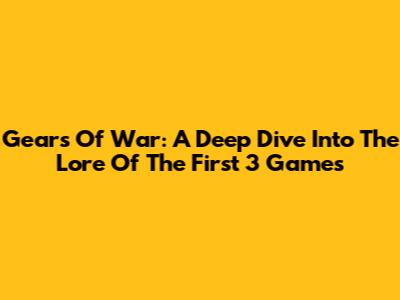 Gears Of War: A Deep Dive Into The Lore Of The First 3 Games