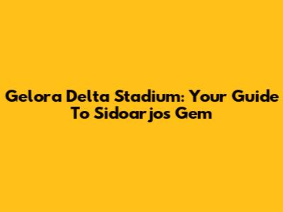 Gelora Delta Stadium: Your Guide To Sidoarjo's Gem