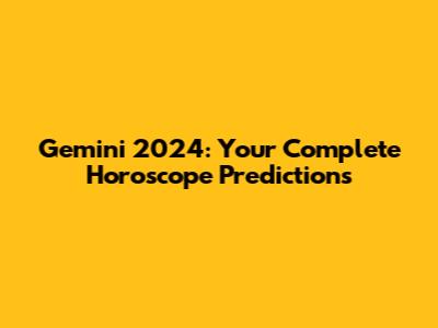 Gemini 2024: Your Complete Horoscope Predictions